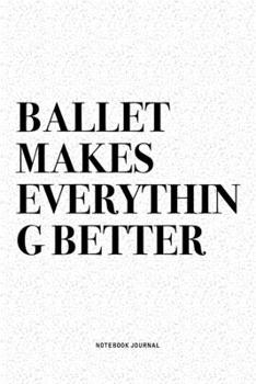 Paperback Ballet Makes Everything Better: A 6x9 Inch Diary Notebook Journal With A Bold Text Font Slogan On A Matte Cover and 120 Blank Lined Pages Makes A Grea Book
