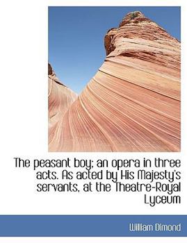 The Peasant Boy; an Opera in Three Acts As Acted by His Majesty's Servants, at the Theatre-Royal Ly