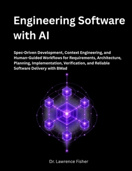 Engineering Software with AI: Spec-Driven Development, Context Engineering, and Human-Guided Workflows for Requirements, Architecture, Planning, Implementation, Verification, and Reliable Software