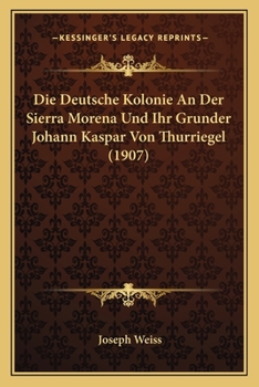 Paperback Die Deutsche Kolonie An Der Sierra Morena Und Ihr Grunder Johann Kaspar Von Thurriegel (1907) [German] Book