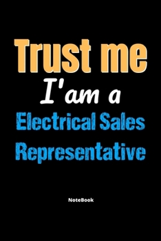 Trust Me I'm A Electrical Sales Representative Notebook - Electrical Sales Representative Funny Gift: Lined Notebook / Journal Gift, 120 Pages, 6x9, Soft Cover, Matte Finish
