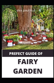 Paperback Prefect Guide of Fairy Garden: Diy Guide Of Fairy Garden How to Design, Plant, Grow, and Create Indoor And Outdoor Growing Book