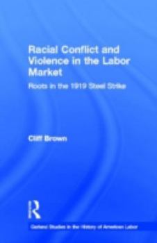 Racial Conflicts and Violence in the Labor Market : Roots in the 1919 Steel Strike (Garland Studies in the History of American Labor)