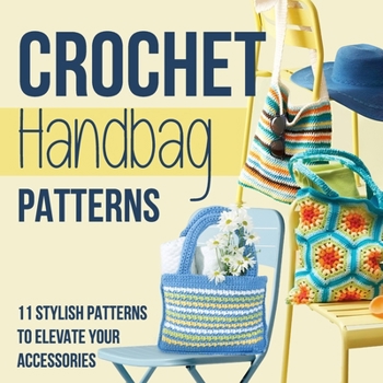 Paperback Crochet Handbag Patterns: 11 Stylish Patterns to Elevate Your Accessories: Fashion Crochet Book