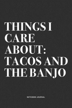 Things I Care About: Tacos And The Banjo: A 6x9 Inch Diary Notebook Journal With A Bold Text Font Slogan On A Matte Cover and 120 Blank Lined Pages Makes A Great Alternative To A Card