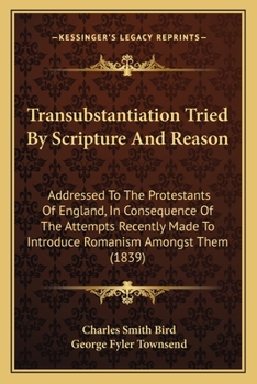 Paperback Transubstantiation Tried By Scripture And Reason: Addressed To The Protestants Of England, In Consequence Of The Attempts Recently Made To Introduce R Book