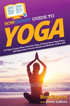 Paperback HowExpert Guide to Yoga: 101 Tips to Learn How to Practice Yoga, Perform Basic Yoga Poses, and Experience Greater Health and Wellness in Your L Book