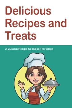 Paperback Delicious Recipes and Treats A Custom Recipe Cookbook for Alexa: Personalized Cooking Notebook. 6 x 9 in - 150 Pages Recipe Journal Book