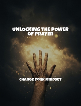 Paperback Unlocking The Power Of Prayer: Change Your Mindset Book