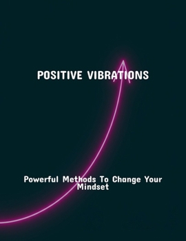 Paperback Positive Vibrations: Powerful Methods To Change Your Mindset Book
