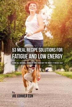 Paperback 53 Meal Recipe Solutions for Fatigue and Low Energy: Using All Natural Foods to Give Your Day the Boost it Needs Fast Book