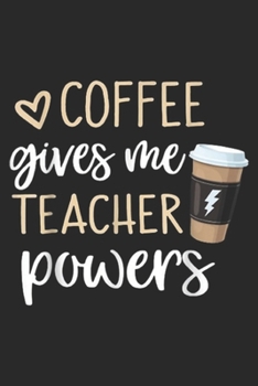 Coffee Gives Me Teacher Powers: Coffee Gives Me Teacher Powers Coffee Is The Super Journal/Notebook Blank Lined Ruled 6x9 100 Pages