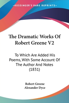 Paperback The Dramatic Works Of Robert Greene V2: To Which Are Added His Poems, With Some Account Of The Author And Notes (1831) Book
