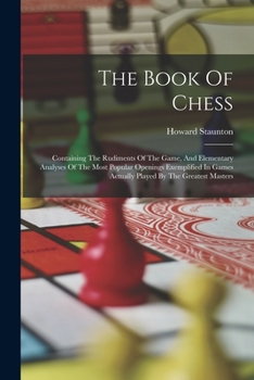 Paperback The Book Of Chess: Containing The Rudiments Of The Game, And Elementary Analyses Of The Most Popular Openings Exemplified In Games Actual Book