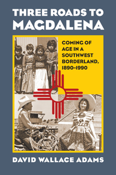 Hardcover Three Roads to Magdalena: Coming of Age in a Southwest Borderland, 1890-1990 Book