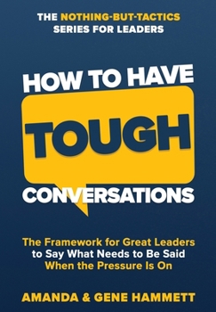 Hardcover How to Have Tough Conversations: The Framework for Great Leaders to Say What Needs to Be Said When the Pressure Is On Book