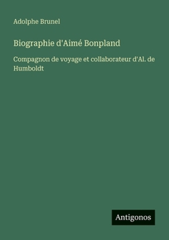 Biographie d'Aimé Bonpland: Compagnon de voyage et collaborateur d'Al. de Humboldt (French Edition)
