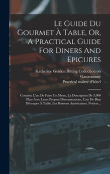 Hardcover Le Guide Du Gourmet À Table, Or, A Practical Guide For Diners And Epicures: Contient L'art De Faire Un Menu, La Description De 3,000 Plats Avec Leurs [French] Book