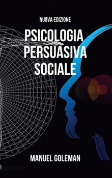 Hardcover Psicologia Persuasiva Sociale - Nuova Edizione: Sviluppare una Comunicazione Assertiva Efficace e le Tecniche di Persuasione [Italian] Book