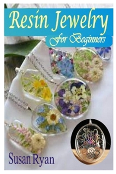 Paperback Resin Jewelry for Beginners: The Complete Beginners Guide For Making Resin Jewelry, Color Resin For Jewelry And To Use Epoxy Resin Book