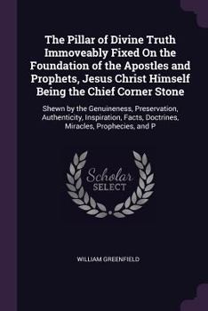 Paperback The Pillar of Divine Truth Immoveably Fixed On the Foundation of the Apostles and Prophets, Jesus Christ Himself Being the Chief Corner Stone: Shewn b Book