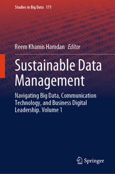 Sustainable Data Management: Navigating Big Data, Communication Technology, and Business Digital Leadership. Volume 1 (Studies in Big Data, 171)