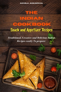 Indian Cookbook Snack and Appetizer Recipes: Traditional, Creative and Delicious Indian Recipes To prepare easily at home