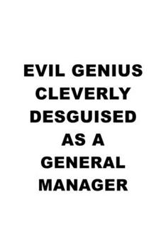 Evil Genius Cleverly Desguised As A General Manager: Unique General Manager Notebook, General Managing/Organizer Journal Gift, Diary, Doodle Gift or ... | 6 x 9 Compact Size, 109 Blank Lined Pages