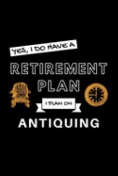 Yes, I Do Have A Retirement Plan I Plan On Antiquing: Funny Retiring Antique Enthusiast Simple Journal Composition Notebook (6" x 9") 120 Blank Lined Pages