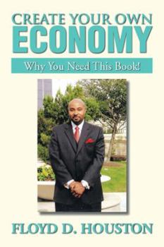 Paperback Create Your Own Economy: Why You Need This Book! Book