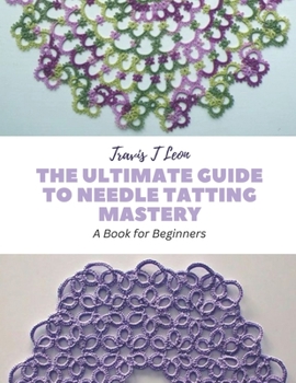 Paperback The Ultimate Guide to Needle Tatting Mastery: A Book for Beginners Book
