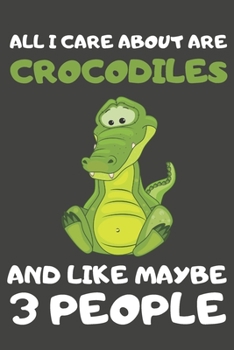 Paperback All I Care About Are Crocodiles And Like Maybe 3 People: Crocodile Gifts for Crocodile Lovers - Blank Lined Notebooks, Journals, Planners and Diaries Book