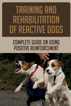 Paperback Training And Rehabilitation Of Reactive Dogs: Complete Guide On Using Positive Reinforcement: What Makes A Dog Reactive To Other Dogs Book