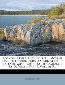 Paperback Economie Rurale Et Civile, Ou Moyens Les Plus Economiques D'Administrer Et de Faire Valoir Ses Biens de Campagne Et de Ville..., Part 3, Volume 3... [French] Book