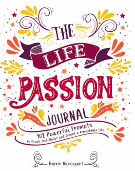 Paperback The Life Passion Journal: 102 Powerful Prompts to Crush Self-Doubt and Unlock a Remarkable Life Book