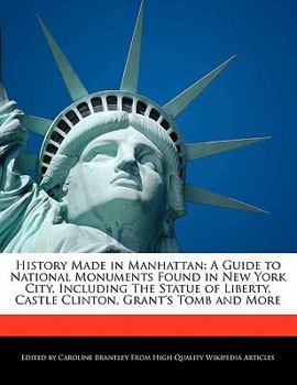History Made in Manhattan : A Guide to National Monuments Found in New York City, Including the Statue of Liberty, Castle Clinton, Grant's Tomb and Mor