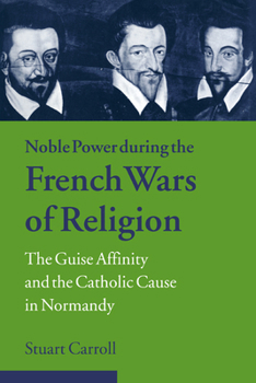 Paperback Noble Power During the French Wars of Religion: The Guise Affinity and the Catholic Cause in Normandy Book