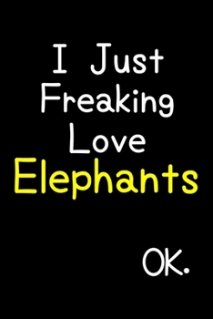 Paperback I Just Freaking Love Elephants Ok.: Journal (Diary, Notebook) Funny Animal Gift For Elephant Lovers Book
