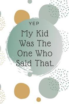 Yep, My Kid Was The One Who Said That: Kid Quote Memory Book For Parents To Remember The Funny Things Said