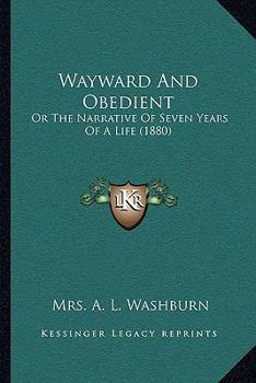 Paperback Wayward And Obedient: Or The Narrative Of Seven Years Of A Life (1880) Book