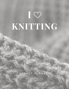 I Love Knitting: Weekly Planner: Organize your Life with this Large Undated Weekly Planner with 2020 Calendar. A Perfect Gift Idea for Crocheters or Knitters.