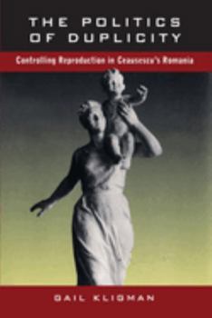 Paperback The Politics of Duplicity: Controlling Reproduction in Ceausescu's Romania Book