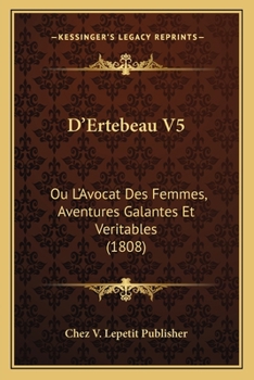 D'Ertebeau V5: Ou L'Avocat Des Femmes, Aventures Galantes Et Veritables (1808)