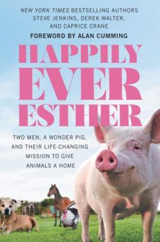 Hardcover Happily Ever Esther: Two Men, a Wonder Pig, and Their Life-Changing Mission to Give Animals a Home Book