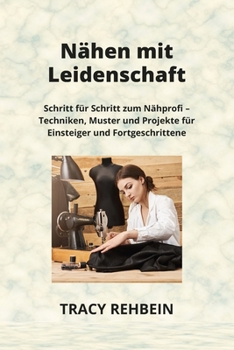 Nähen Mit Leidenschaft: Schritt für Schritt zum Nähprofi - Techniken, Muster und Projekte für Einsteiger und Fortgeschrittene
