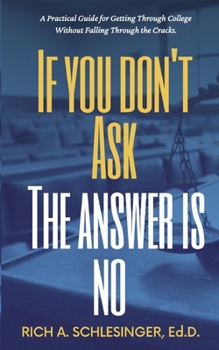 Paperback If You Don't Ask The Answer Is No: A Practical Guide for Getting Through College Without Falling Through the Cracks Book