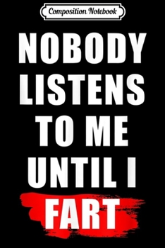 Composition Notebook: Nobody Listens To Me Until I Fart - Sarcasm Journal/Notebook Blank Lined Ruled 6x9 100 Pages