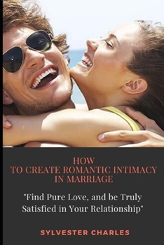 Paperback How to Create Romantic Intimacy in Marriage: Find Pure Love, and be Truly Satisfied in Your Relationship Book