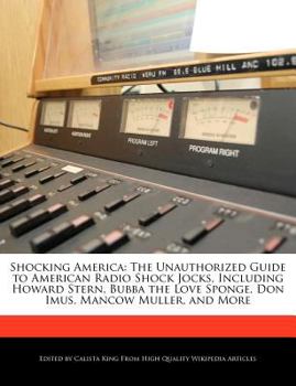 Shocking Americ : The Unauthorized Guide to American Radio Shock Jocks, Including Howard Stern, Bubba the Love Sponge, Don Imus, Mancow Muller, and Mo