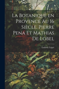 Paperback La botanique en Provence au 16 siècle. Pierre Pena et Mathias de Lobel [French] Book